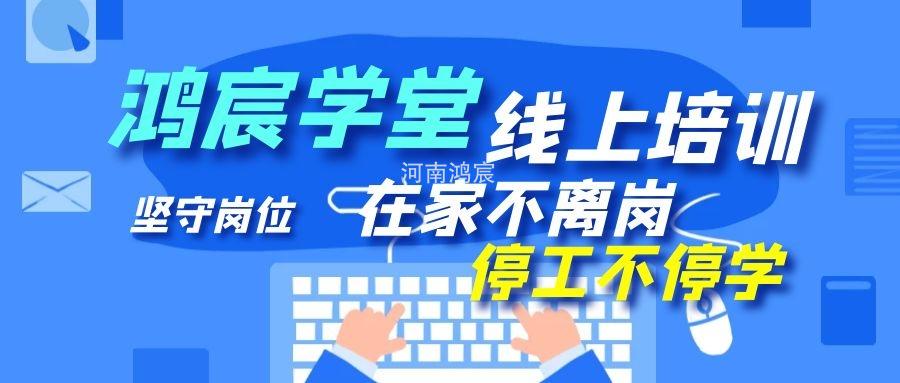 【鴻宸學堂線上培訓開始了】在家不離崗 停工不停學，河南鴻宸在行動
